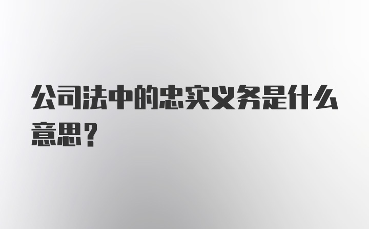 公司法中的忠实义务是什么意思?