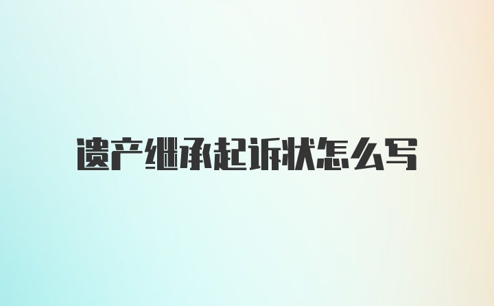 遗产继承起诉状怎么写