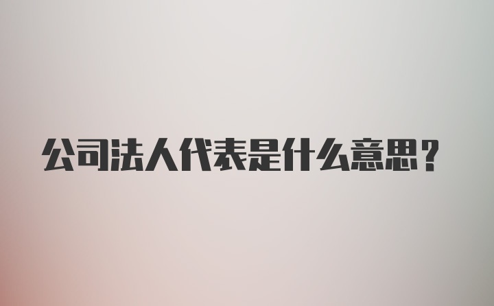 公司法人代表是什么意思?