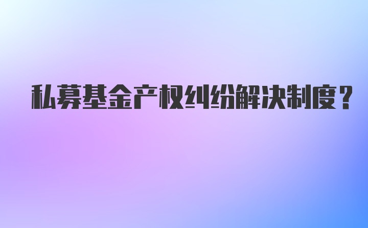 私募基金产权纠纷解决制度？