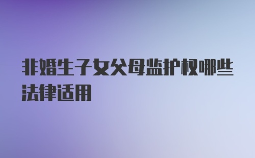 非婚生子女父母监护权哪些法律适用