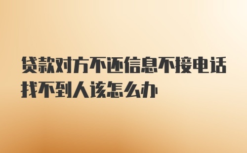 贷款对方不还信息不接电话找不到人该怎么办