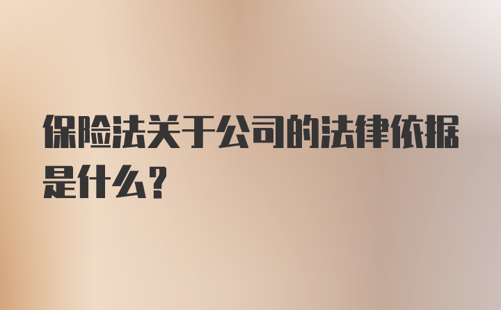 保险法关于公司的法律依据是什么？