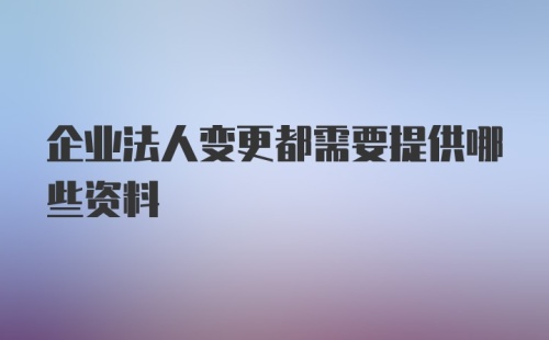 企业法人变更都需要提供哪些资料