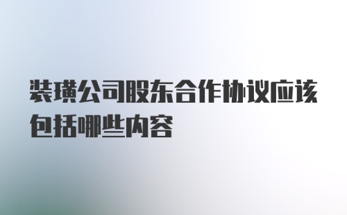 装璜公司股东合作协议应该包括哪些内容