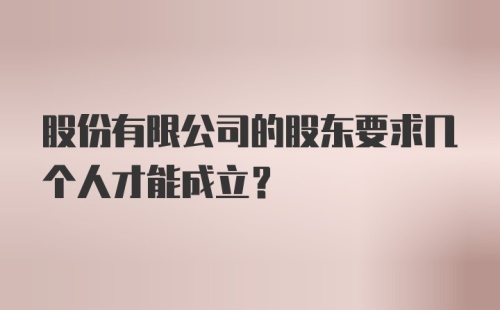 股份有限公司的股东要求几个人才能成立？