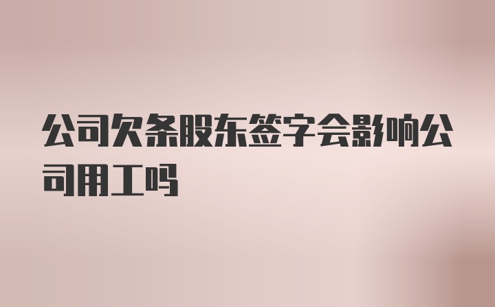 公司欠条股东签字会影响公司用工吗