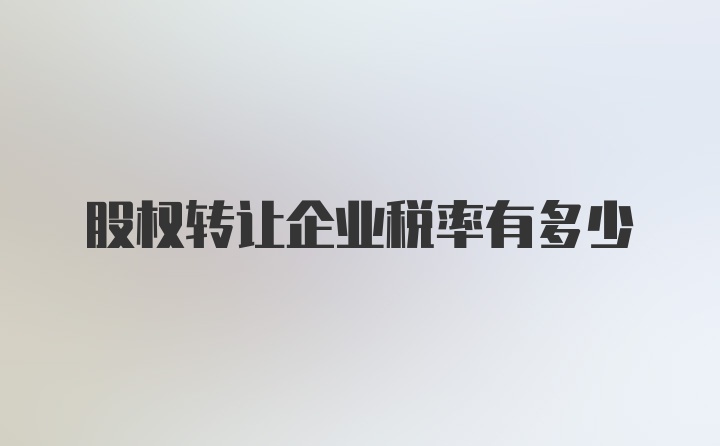 股权转让企业税率有多少