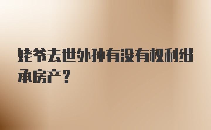 姥爷去世外孙有没有权利继承房产？