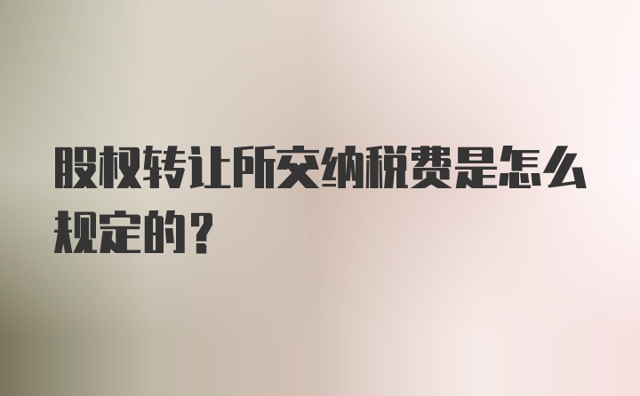 股权转让所交纳税费是怎么规定的？