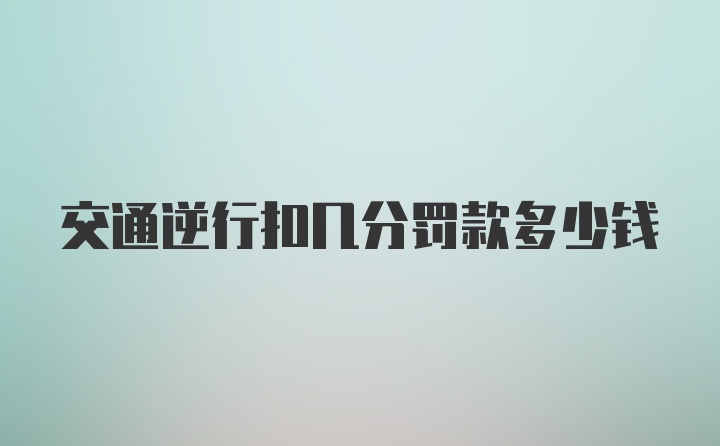 交通逆行扣几分罚款多少钱