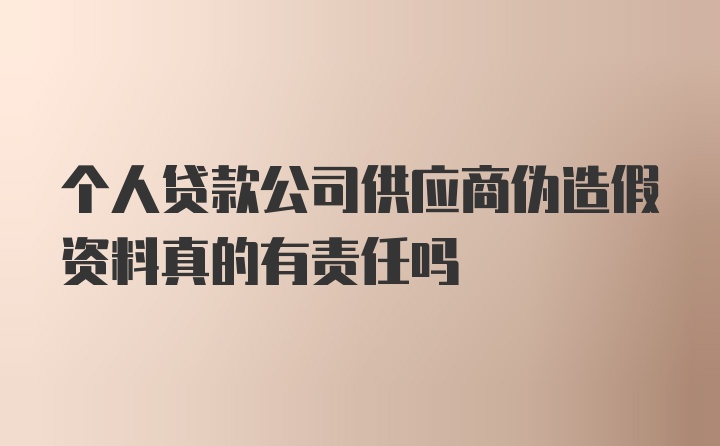 个人贷款公司供应商伪造假资料真的有责任吗