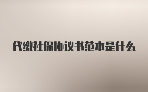 代缴社保协议书范本是什么