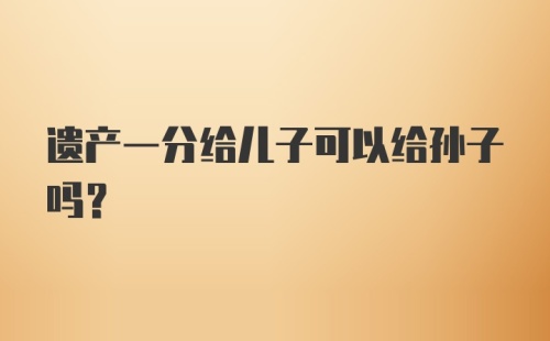 遗产一分给儿子可以给孙子吗？