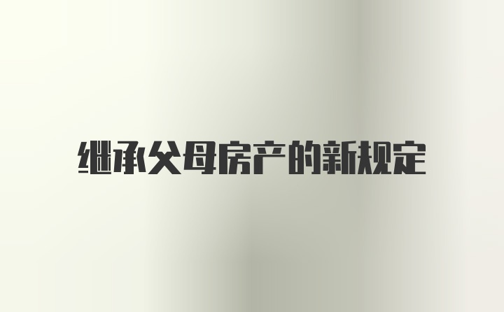 继承父母房产的新规定