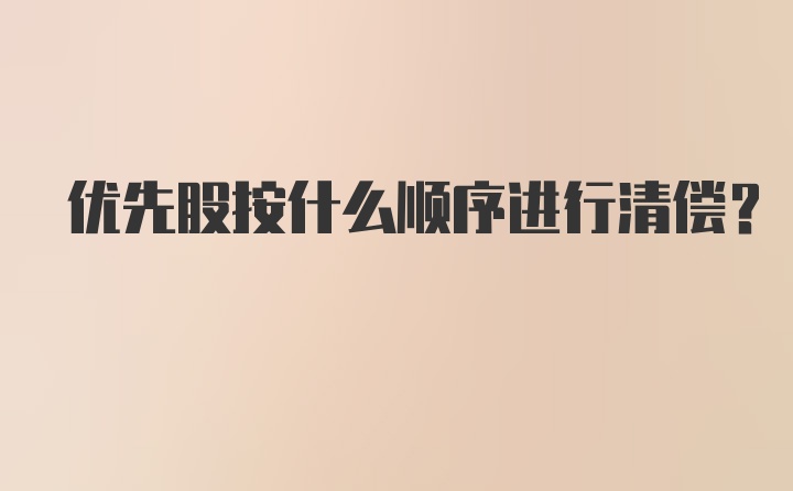 优先股按什么顺序进行清偿?