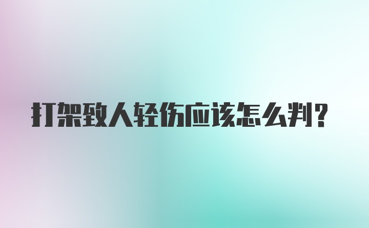 打架致人轻伤应该怎么判？