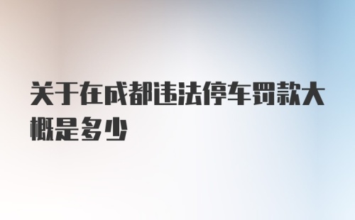 关于在成都违法停车罚款大概是多少