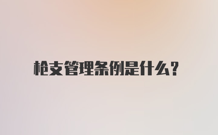 枪支管理条例是什么？