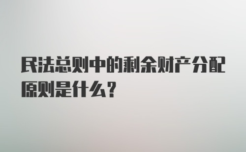 民法总则中的剩余财产分配原则是什么？