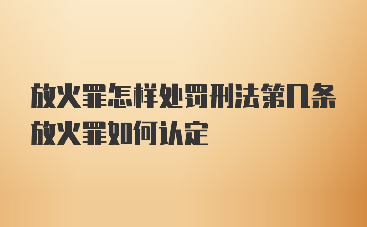 放火罪怎样处罚刑法第几条放火罪如何认定