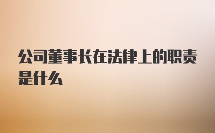 公司董事长在法律上的职责是什么