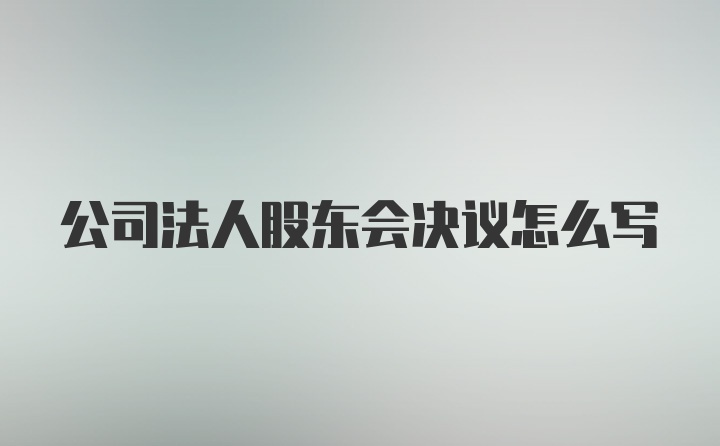 公司法人股东会决议怎么写