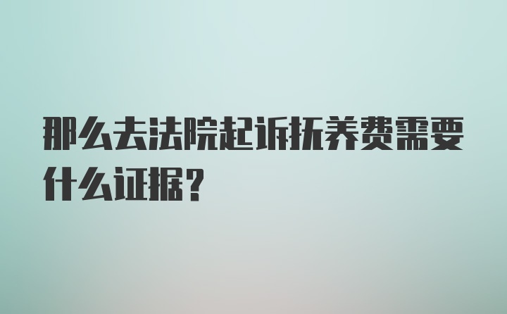 那么去法院起诉抚养费需要什么证据？