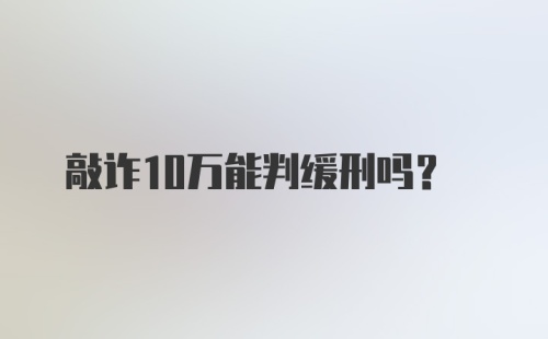 敲诈10万能判缓刑吗?