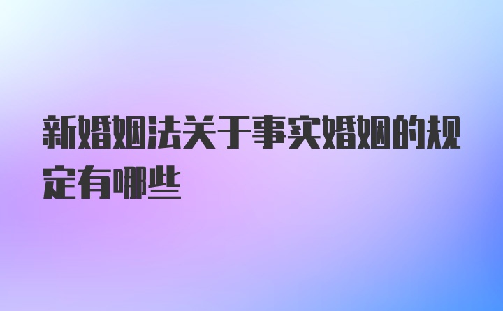 新婚姻法关于事实婚姻的规定有哪些