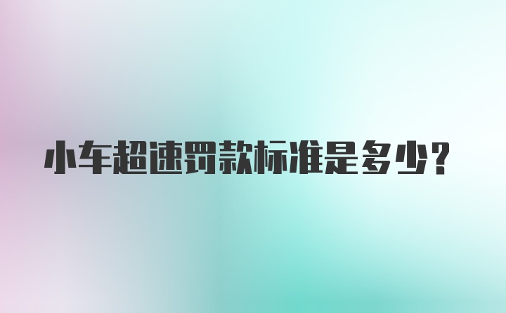 小车超速罚款标准是多少？