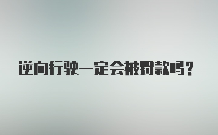 逆向行驶一定会被罚款吗？