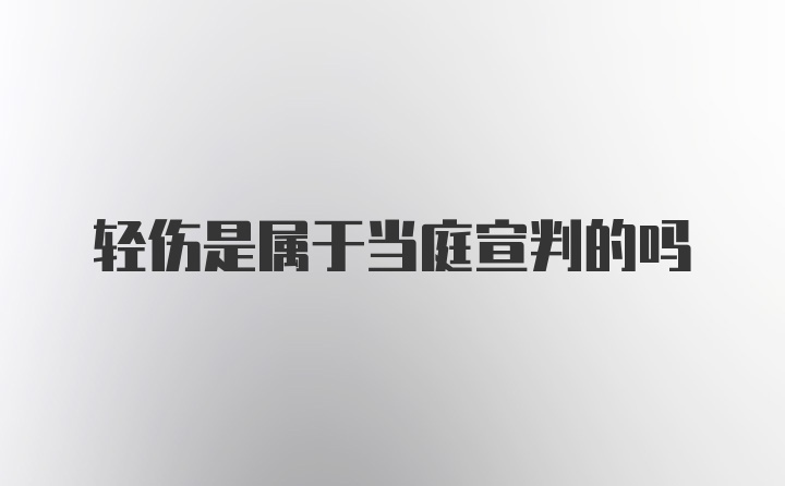 轻伤是属于当庭宣判的吗