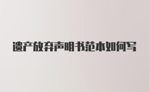 遗产放弃声明书范本如何写