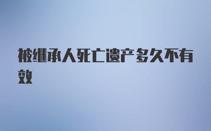 被继承人死亡遗产多久不有效