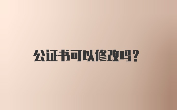 公证书可以修改吗？