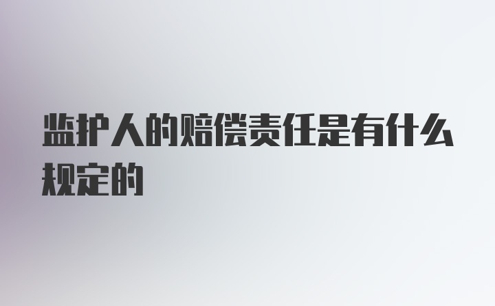 监护人的赔偿责任是有什么规定的