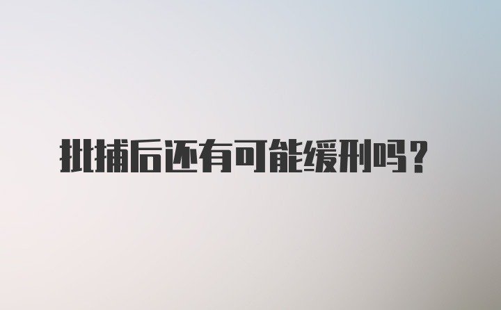 批捕后还有可能缓刑吗？