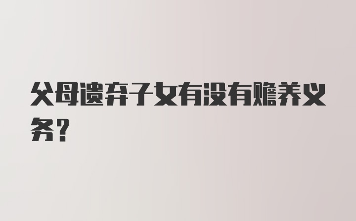 父母遗弃子女有没有赡养义务？