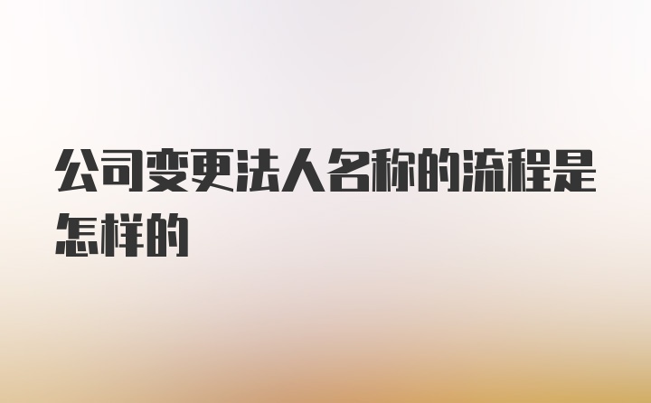 公司变更法人名称的流程是怎样的