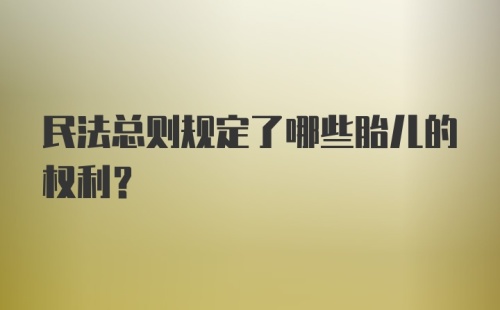 民法总则规定了哪些胎儿的权利？