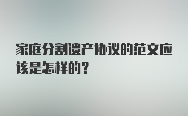 家庭分割遗产协议的范文应该是怎样的？