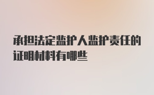 承担法定监护人监护责任的证明材料有哪些