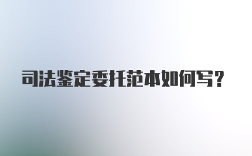 司法鉴定委托范本如何写？