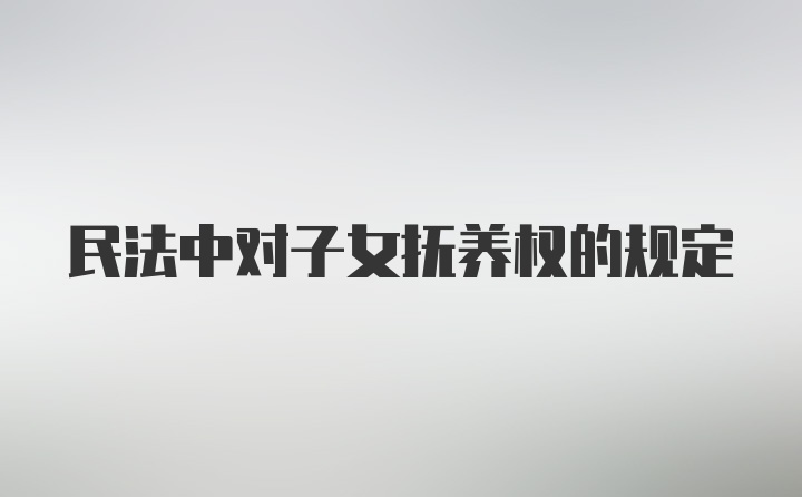 民法中对子女抚养权的规定