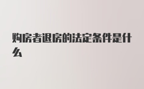 购房者退房的法定条件是什么