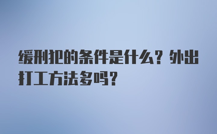 缓刑犯的条件是什么？外出打工方法多吗？