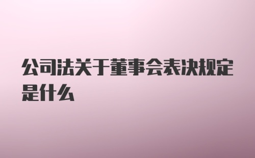 公司法关于董事会表决规定是什么