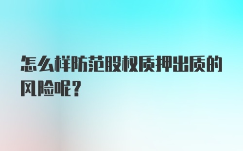 怎么样防范股权质押出质的风险呢？