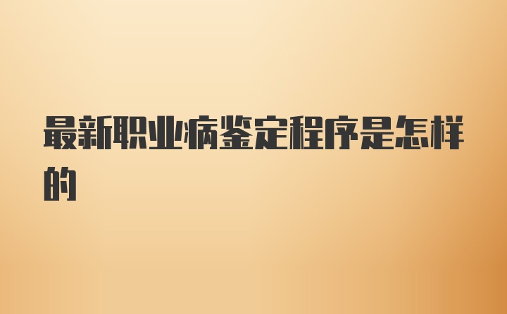 最新职业病鉴定程序是怎样的